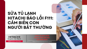 Sửa tủ lạnh Hitachi báo lỗi F111: Cảm biến con người bất thường