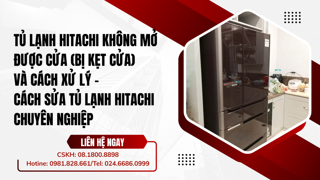 Tủ lạnh Hitachi không mở được cửa (bị kẹt cửa) và cách xử lý - Cách sửa tủ lạnh Hitachi chuyên nghiệp