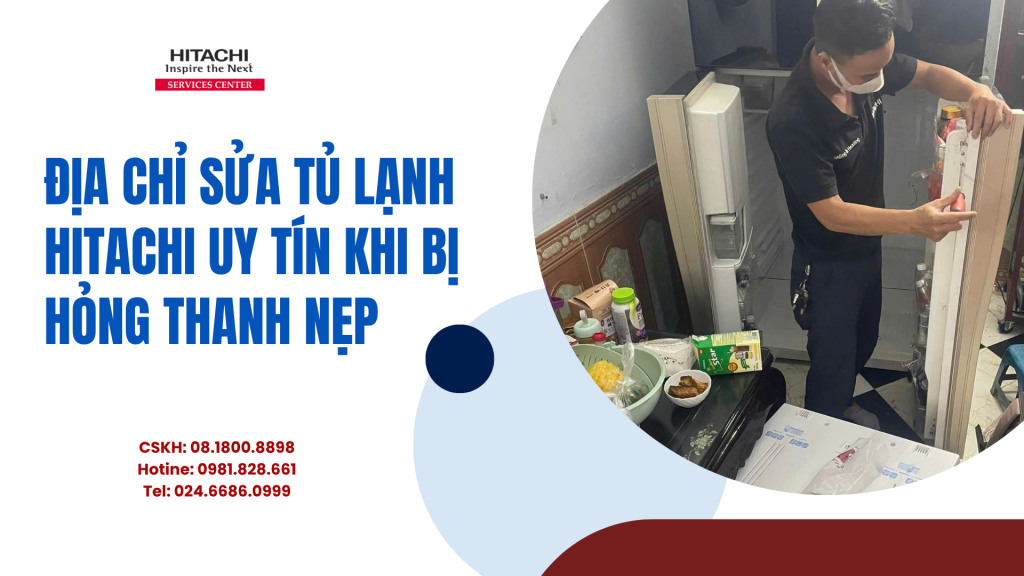 Địa chỉ sửa tủ lạnh Hitachi uy tín khi bị hỏng thanh nẹp