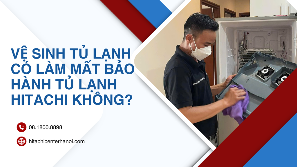 Vệ sinh tủ lạnh có làm mất bảo hành tủ lạnh Hitachi không?