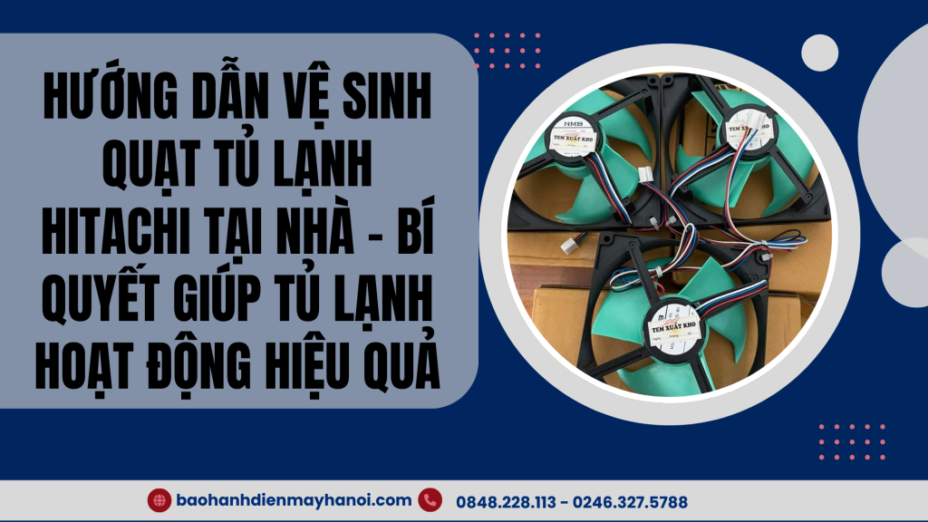 Hướng dẫn vệ sinh quạt tủ lạnh Hitachi tại nhà - Bí quyết giúp tủ lạnh hoạt động hiệu quả