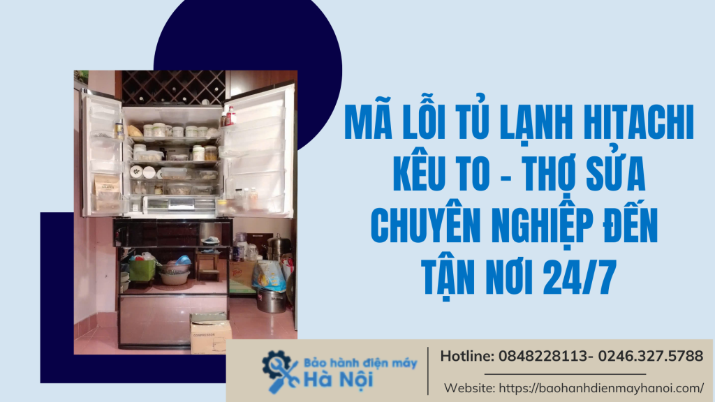 Mã lỗi tủ lạnh Hitachi kêu to - Thợ sửa chuyên nghiệp đến tận nơi 24/7