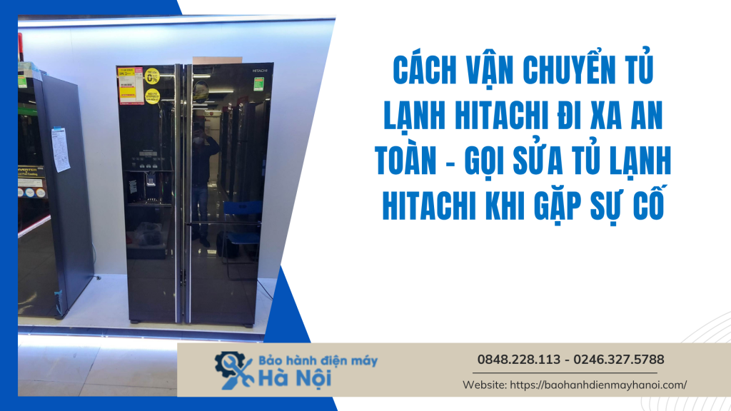 Cách vận chuyển tủ lạnh Hitachi đi xa an toàn - Gọi sửa tủ lạnh Hitachi khi gặp sự cố
